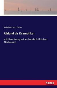 Cover image for Uhland als Dramatiker: mit Benutzung seines handschriftlichen Nachlasses