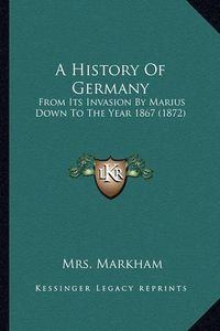 Cover image for A History of Germany: From Its Invasion by Marius Down to the Year 1867 (1872)