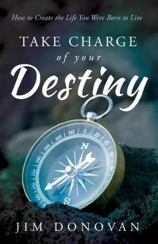 Take Charge of Your Destiny: How to Create the Life You Were Born to Live