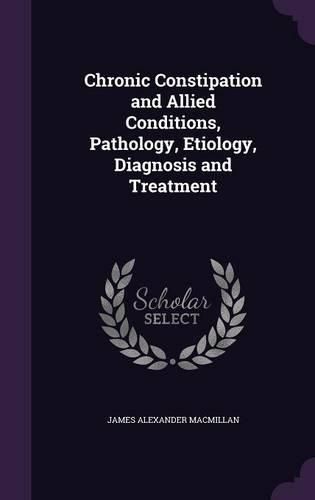 Cover image for Chronic Constipation and Allied Conditions, Pathology, Etiology, Diagnosis and Treatment