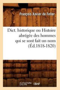 Cover image for Dict. Historique Ou Histoire Abregee Des Hommes Qui Se Sont Fait Un Nom (Ed.1818-1820)