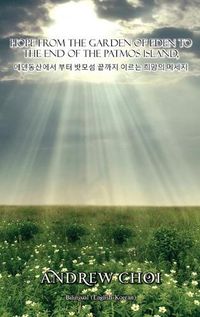 Cover image for Hope From the Garden of Eden to The End of the Patmos Island, &#50640;&#45940;&#46041;&#49328;&#50640;&#49436; &#48512;&#53552; &#48167;&#48372;&#49452; &#45149;&#44620;&#51648; &#51060;&#47476;&#45716; &#55148;&#47581;&#51032; &#47700;&#49464;&#51648;