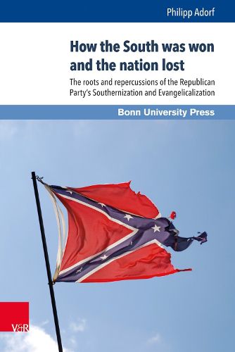 Cover image for How the South was won and the nation lost: The roots and repercussions of the Republican Partys Southernization and Evangelicalization