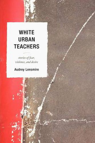 Cover image for White Urban Teachers: Stories of Fear, Violence, and Desire