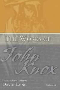 Cover image for The Works of John Knox, Volume 6: Letters, Prayers, and Other Shorter Writings with a Sketch of His Life