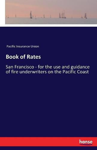 Cover image for Book of Rates: San Francisco - for the use and guidance of fire underwriters on the Pacific Coast