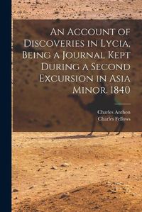 Cover image for An Account of Discoveries in Lycia, Being a Journal Kept During a Second Excursion in Asia Minor. 1840