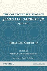 Cover image for The Collected Writings of James Leo Garrett Jr., 1950-2015: Volume Three: Ecclesiology