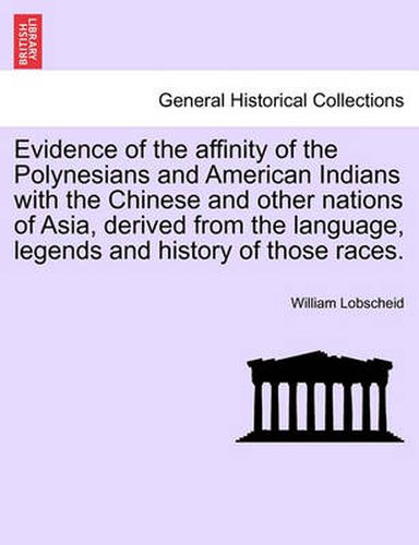 Cover image for Evidence of the Affinity of the Polynesians and American Indians with the Chinese and Other Nations of Asia, Derived from the Language, Legends and History of Those Races.