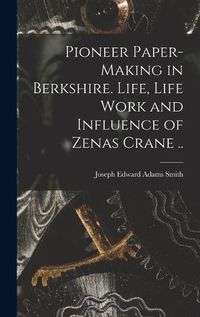 Cover image for Pioneer Paper-making in Berkshire. Life, Life Work and Influence of Zenas Crane ..