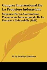 Cover image for Congres International de La Propriete Industrielle: Organise Par La Commission Permanente Internationale de La Propriete Industrielle (1901)