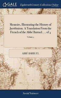 Cover image for Memoirs, Illustrating the History of Jacobinism. A Translation From the French of the Abbe Barruel. ... of 4; Volume 4