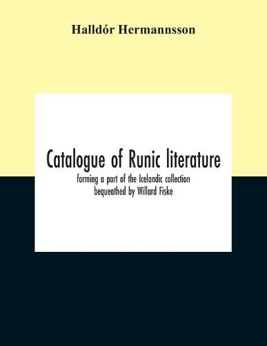 Catalogue Of Runic Literature, Forming A Part Of The Icelandic Collection Bequeathed By Willard Fiske