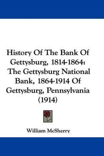 Cover image for History of the Bank of Gettysburg, 1814-1864: The Gettysburg National Bank, 1864-1914 of Gettysburg, Pennsylvania (1914)