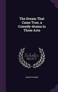 Cover image for The Dream That Came True, a Comedy-Drama in Three Acts