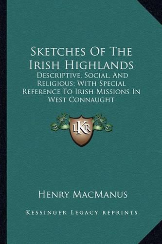 Cover image for Sketches of the Irish Highlands: Descriptive, Social, and Religious; With Special Reference to Irish Missions in West Connaught