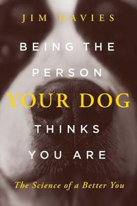 Cover image for Being the Person Your Dog Thinks You Are: The Science of a Better You