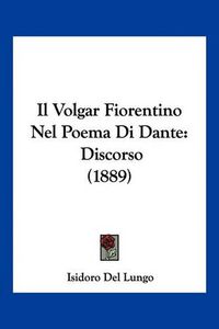 Cover image for Il Volgar Fiorentino Nel Poema Di Dante: Discorso (1889)