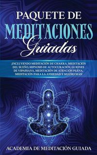 Cover image for Paquete de Meditaciones Guiadas: !Incluyendo Meditacion de Chakra, Meditacion del Sueno, Hipnosis de Autocuracion, Guiones de Vipassana, Meditacion de Atencion Plena, Meditacion Para la Ansiedad y Mucho mas!