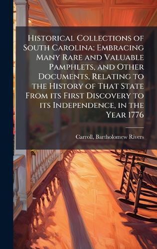 Cover image for Historical Collections of South Carolina; Embracing Many Rare and Valuable Pamphlets, and Other Documents, Relating to the History of That State From its First Discovery to its Independence, in the Year 1776