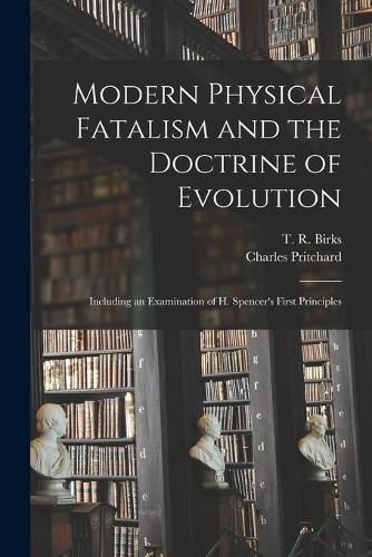 Cover image for Modern Physical Fatalism and the Doctrine of Evolution: Including an Examination of H. Spencer's First Principles