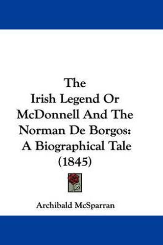 Cover image for The Irish Legend or McDonnell and the Norman de Borgos: A Biographical Tale (1845)