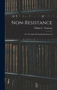 Cover image for Non-resistance; Or, The Spirit Of Christianity Restored