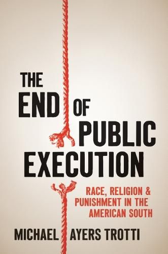 Cover image for The End of Public Execution: Race, Religion, and Punishment in the American South