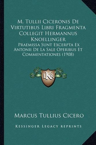 M. Tullii Ciceronis de Virtutibus Libri Fragmenta Collegit Hermannus Knoellinger: Praemissa Sunt Excerpta Ex Antonii de La Sale Operibus Et Commentationes (1908)