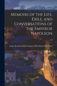 Cover image for Memoirs of the Life, Exile, and Conversations of the Emperor Napoleon; v.3