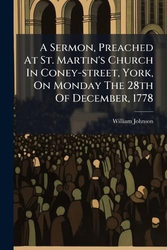 Cover image for A Sermon, Preached At St. Martin's Church In Coney-street, York, On Monday The 28th Of December, 1778