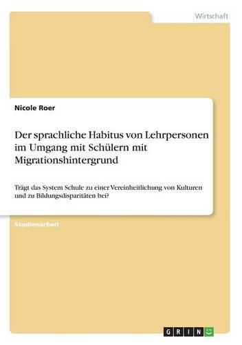 Cover image for Der sprachliche Habitus von Lehrpersonen im Umgang mit Schulern mit Migrationshintergrund: Tragt das System Schule zu einer Vereinheitlichung von Kulturen und zu Bildungsdisparitaten bei?