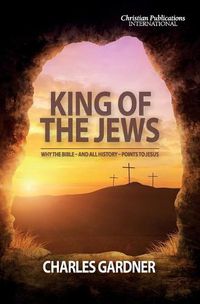 Cover image for King of the Jews: Why the Bible - and all history - points to Jesus