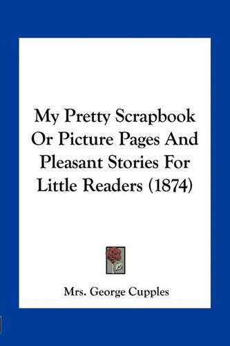 Cover image for My Pretty Scrapbook or Picture Pages and Pleasant Stories for Little Readers (1874)