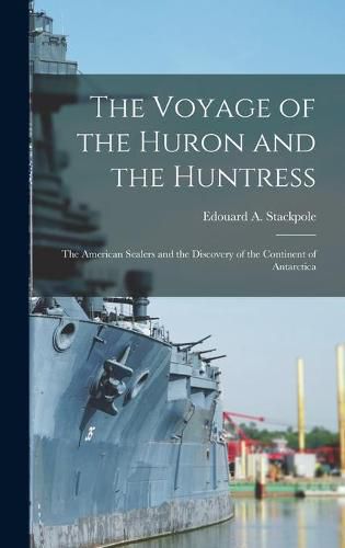 Cover image for The Voyage of the Huron and the Huntress; the American Sealers and the Discovery of the Continent of Antarctica