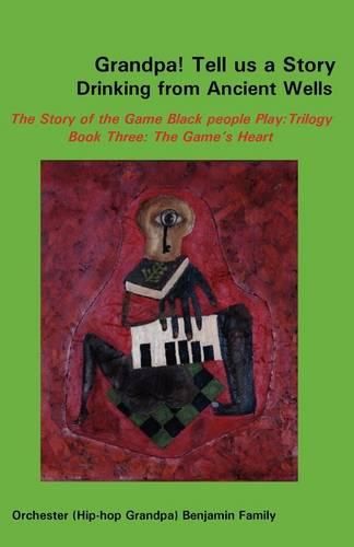 Cover image for Grandpa! Tell Us a Story Drinking from Ancient Wells the Story of the Game Black People Play/Trilogy Book Three: The Game's Heart