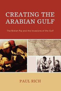 Cover image for Creating the Arabian Gulf: The British Raj and the Invasions of the Gulf