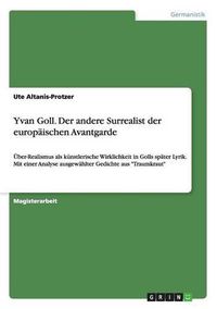 Cover image for Yvan Goll. Der andere Surrealist der europaischen Avantgarde: UEber-Realismus als kunstlerische Wirklichkeit in Golls spater Lyrik. Mit einer Analyse ausgewahlter Gedichte aus Traumkraut