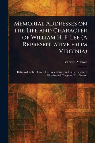 Cover image for Memorial Addresses on the Life and Character of William H. F. Lee (A Representative From Virginia)