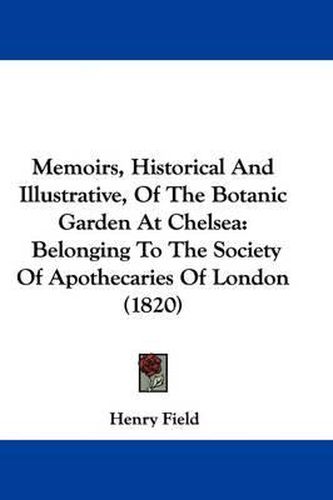 Cover image for Memoirs, Historical And Illustrative, Of The Botanic Garden At Chelsea: Belonging To The Society Of Apothecaries Of London (1820)