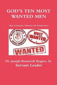 Cover image for GOD'S TEN MOST WANTED MEN Men of Integrity, Character and Transparency