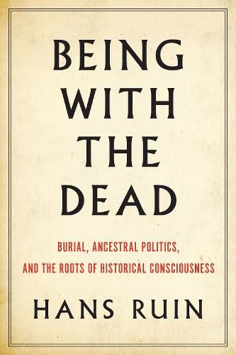 Cover image for Being with the Dead: Burial, Ancestral Politics, and the Roots of Historical Consciousness