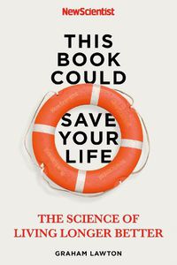 Cover image for This Book Could Save Your Life: The Science of Living Longer Better