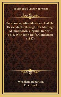 Cover image for Pocahontas, Alias Matoaka, and Her Descendants Through Her Marriage at Jamestown, Virginia, in April, 1614, with John Rolfe, Gentleman (1887)