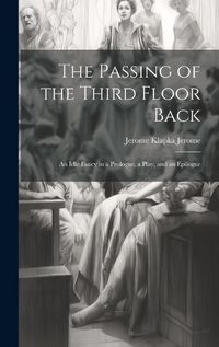 Cover image for The Passing of the Third Floor Back; An Idle Fancy in a Prologue, a Play, and an Epilogue