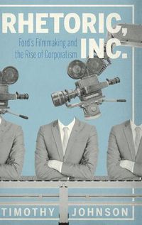 Cover image for Rhetoric, Inc.: Ford's Filmmaking and the Rise of Corporatism