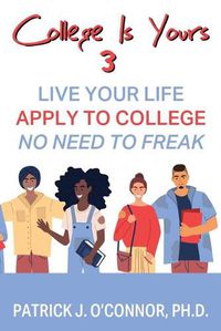 Cover image for College is Yours 3: Live Your Life - Apply to College - No Need to Freak