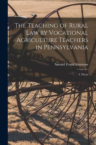 Cover image for The Teaching of Rural Law by Vocational Agriculture Teachers in Pennsylvania [microform]: a Thesis