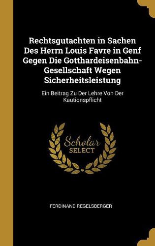 Cover image for Rechtsgutachten in Sachen Des Herrn Louis Favre in Genf Gegen Die Gotthardeisenbahn-Gesellschaft Wegen Sicherheitsleistung