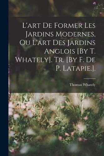 Cover image for L'art De Former Les Jardins Modernes, Ou L'art Des Jardins Anglois [By T. Whately]. Tr. [By F. De P. Latapie.].